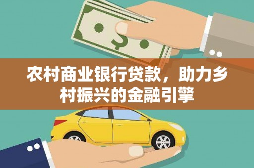 任城农村商业银行贷款，助力乡村振兴的金融引擎
