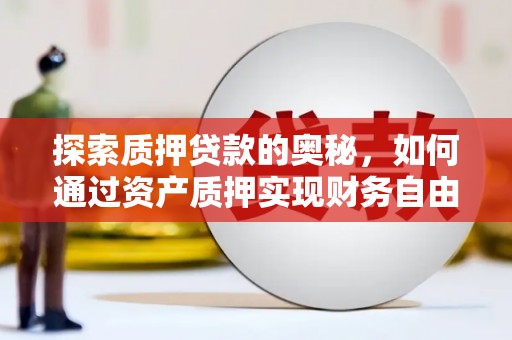 任城探索质押贷款的奥秘，如何通过资产质押实现财务自由