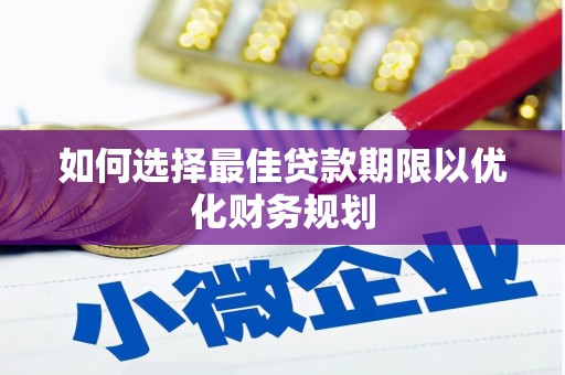 任城如何选择最佳贷款期限以优化财务规划