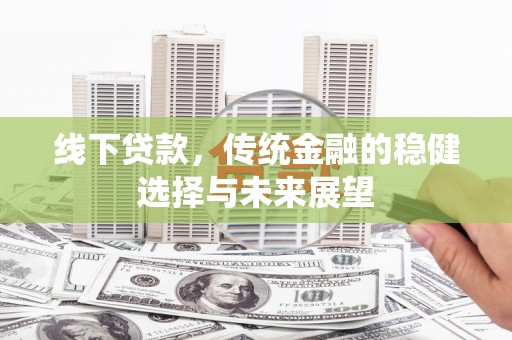 任城线下贷款，传统金融的稳健选择与未来展望