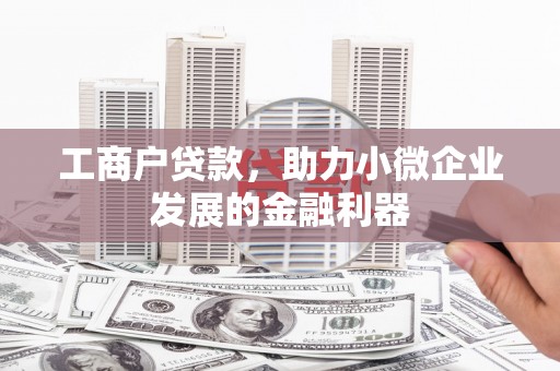 任城工商户贷款，助力小微企业发展的金融利器
