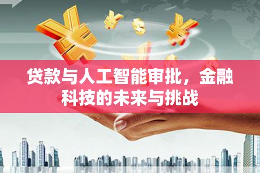 任城贷款与人工智能审批，金融科技的未来与挑战