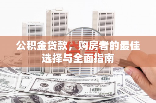 任城公积金贷款，购房者的最佳选择与全面指南