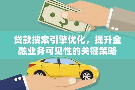 任城贷款搜索引擎优化，提升金融业务可见性的关键策略