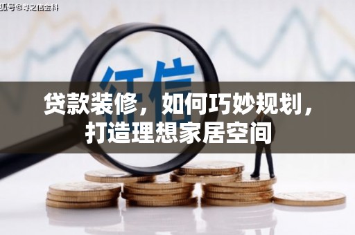 任城贷款装修，如何巧妙规划，打造理想家居空间