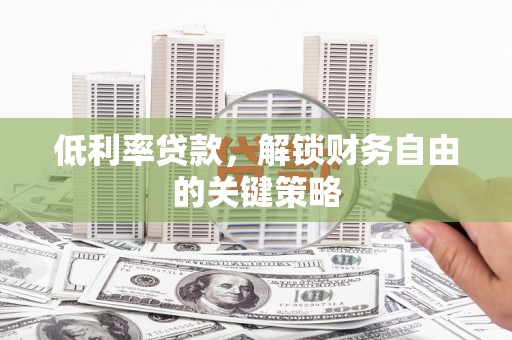 任城低利率贷款，解锁财务自由的关键策略