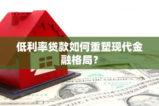 任城低利率贷款如何重塑现代金融格局？