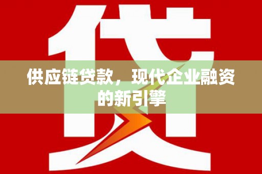 任城供应链贷款，现代企业融资的新引擎