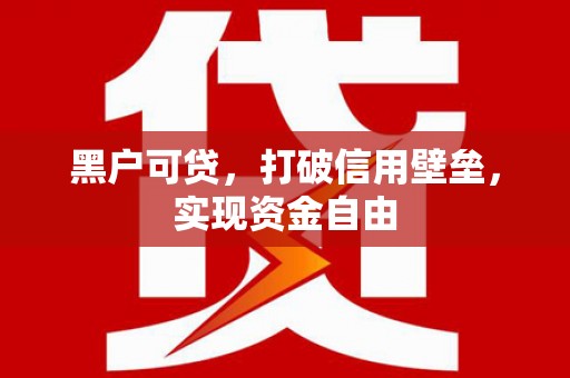 任城黑户可贷，打破信用壁垒，实现资金自由
