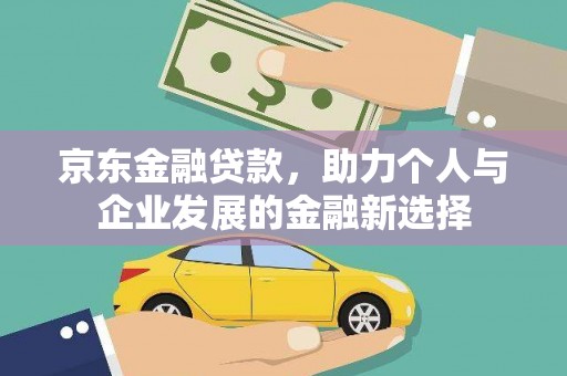 任城京东金融贷款，助力个人与企业发展的金融新选择