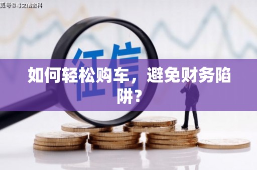 任城如何轻松购车，避免财务陷阱？