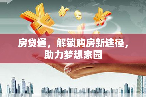 任城房贷通，解锁购房新途径，助力梦想家园