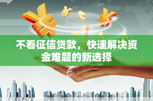任城不看征信贷款，快速解决资金难题的新选择