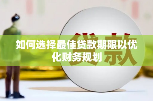任城如何选择最佳贷款期限以优化财务规划