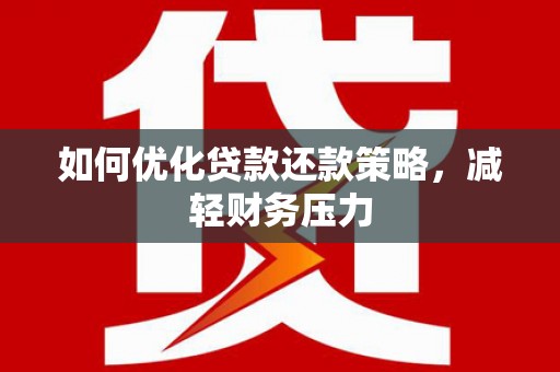 任城如何优化贷款还款策略，减轻财务压力