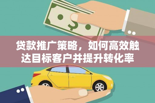 任城贷款推广策略，如何高效触达目标客户并提升转化率