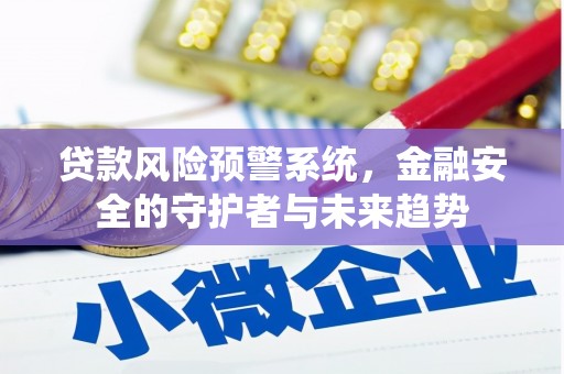 任城贷款风险预警系统，金融安全的守护者与未来趋势