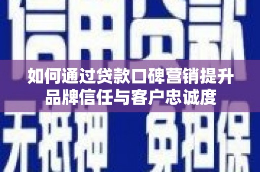 任城如何通过贷款口碑营销提升品牌信任与客户忠诚度