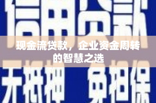 任城现金流贷款，企业资金周转的智慧之选