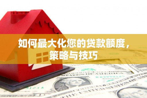 任城如何最大化您的贷款额度，策略与技巧