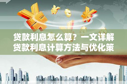 任城贷款利息怎么算？一文详解贷款利息计算方法与优化策略