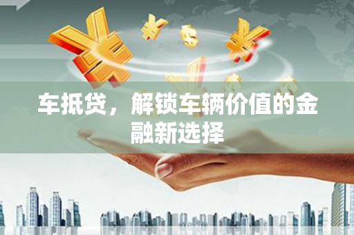 任城车抵贷，解锁车辆价值的金融新选择