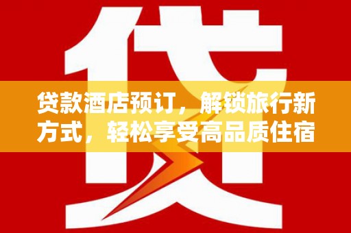 任城贷款酒店预订，解锁旅行新方式，轻松享受高品质住宿