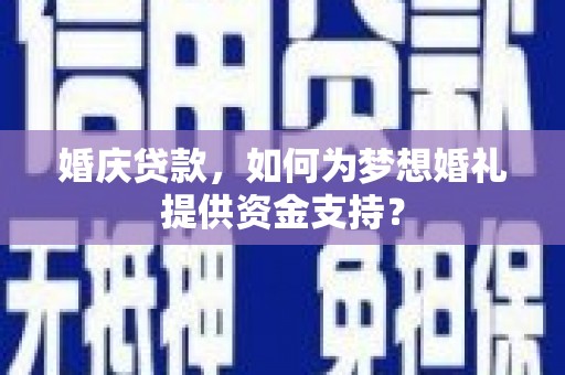 任城婚庆贷款，如何为梦想婚礼提供资金支持？