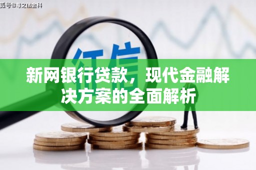 任城新网银行贷款，现代金融解决方案的全面解析