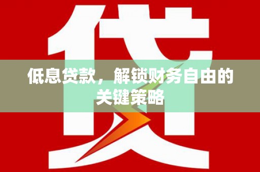 任城低息贷款，解锁财务自由的关键策略