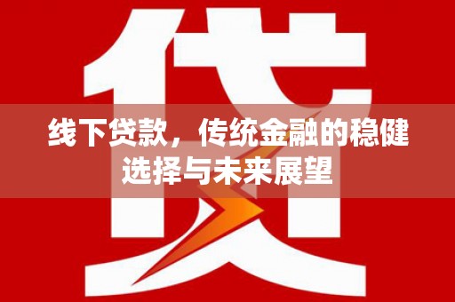 任城线下贷款，传统金融的稳健选择与未来展望