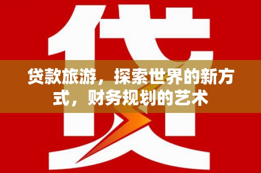 任城贷款旅游，探索世界的新方式，财务规划的艺术