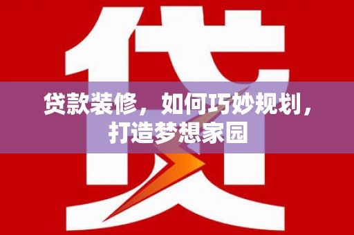 任城贷款装修，如何巧妙规划，打造梦想家园