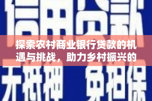 任城探索农村商业银行贷款的机遇与挑战，助力乡村振兴的金融引擎