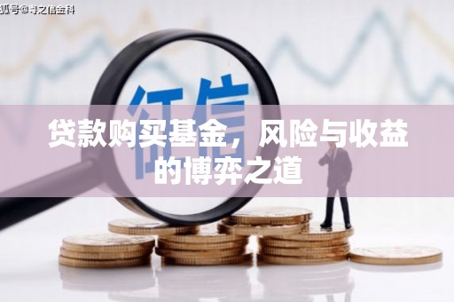 任城贷款购买基金，风险与收益的博弈之道