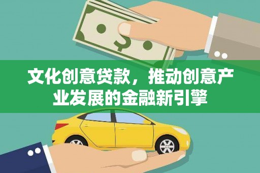 任城文化创意贷款，推动创意产业发展的金融新引擎