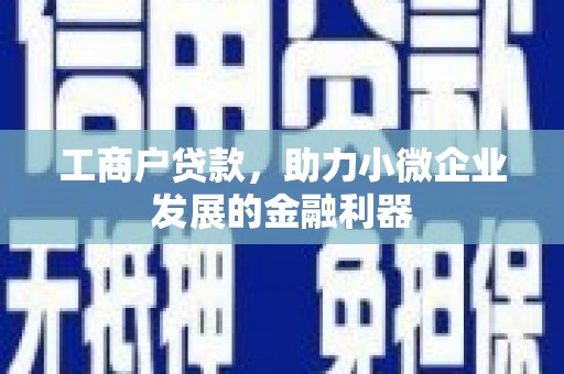 任城工商户贷款，助力小微企业发展的金融利器