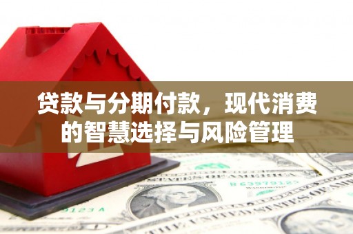 任城贷款与分期付款，现代消费的智慧选择与风险管理