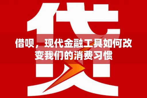 任城借呗，现代金融工具如何改变我们的消费习惯