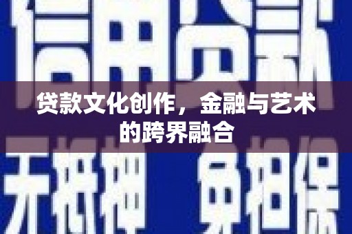 任城贷款文化创作，金融与艺术的跨界融合