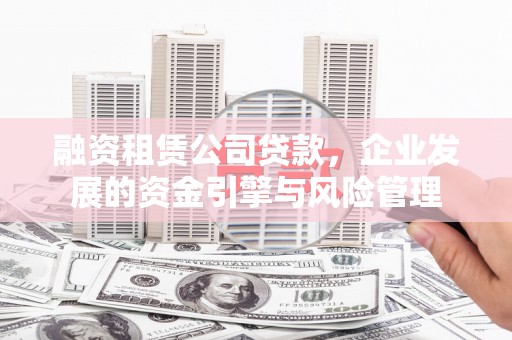 任城融资租赁公司贷款，企业发展的资金引擎与风险管理