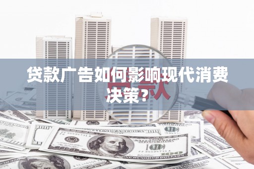 任城贷款广告如何影响现代消费决策？