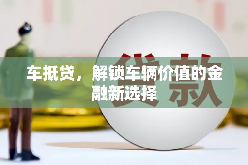 任城车抵贷，解锁车辆价值的金融新选择