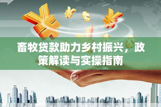任城畜牧贷款助力乡村振兴，政策解读与实操指南