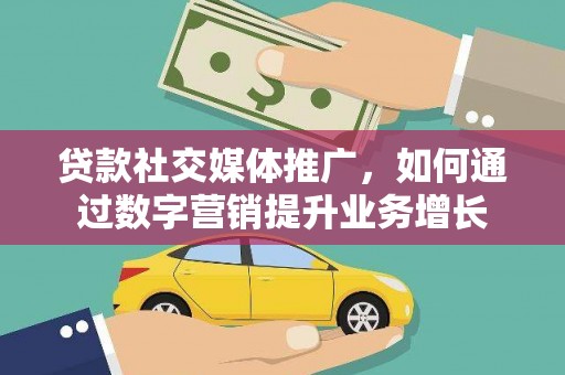 任城贷款社交媒体推广，如何通过数字营销提升业务增长