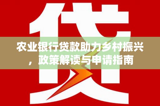 任城农业银行贷款助力乡村振兴，政策解读与申请指南