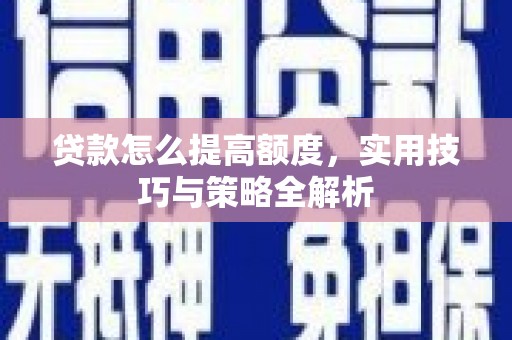 任城贷款怎么提高额度，实用技巧与策略全解析