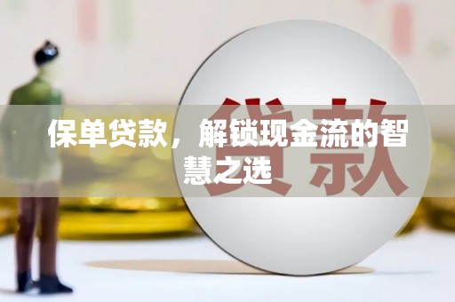 任城保单贷款，解锁现金流的智慧之选