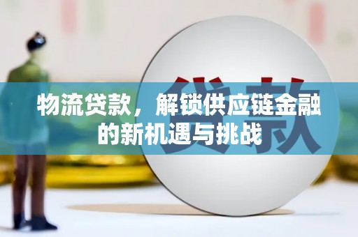 任城物流贷款，解锁供应链金融的新机遇与挑战