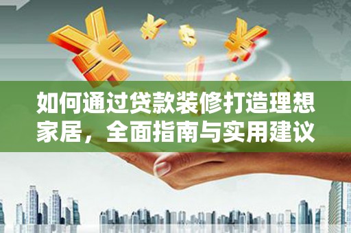 任城如何通过贷款装修打造理想家居，全面指南与实用建议
